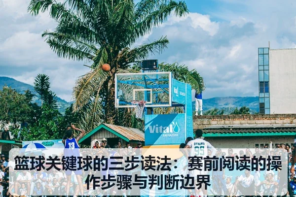 篮球关键球的三步读法：赛前阅读的操作步骤与判断边界